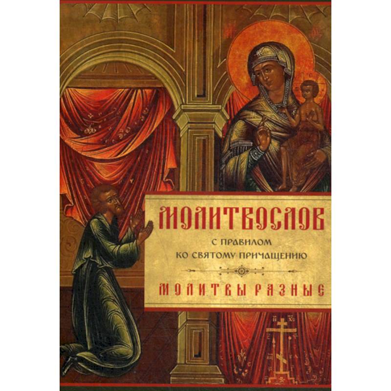 Молитвослов с Правилом ко Святому Причащению. Молитвы разные Молитвослов с Правилом ко Святому Причащению. Молитвы разные