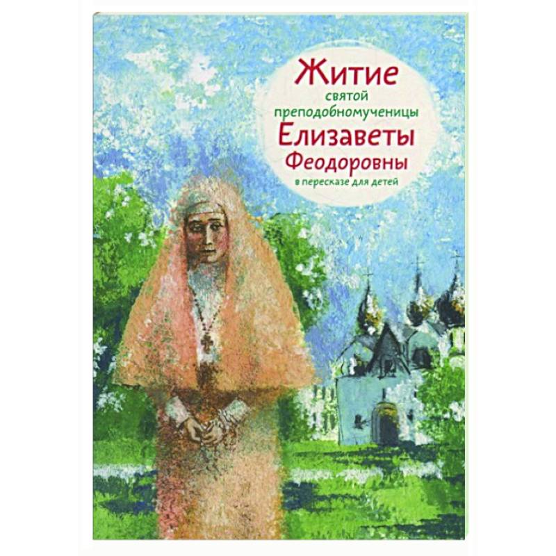 Житие святой преподобномученицы Елизаветы Федоровны в пересказе для детей Житие святой преподобномученицы Елизаветы Федоровны в пересказе для детей