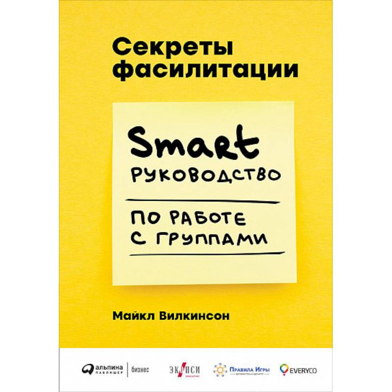 Секреты фасилитации. Smart руководство по работе с группами Секреты фасилитации. Smart руководство по работе с группами