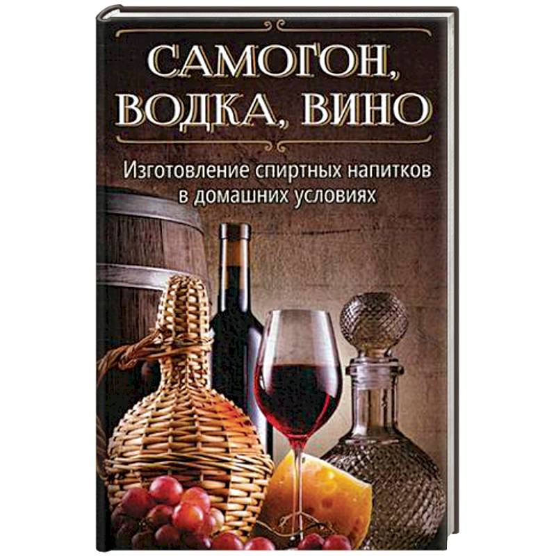 Самогон, водка, вино. Изготовление спиртных напитков в домашних условиях Самогон, водка, вино. Изготовление спиртных напитков в домашних условиях