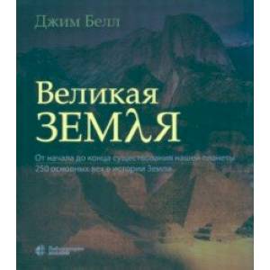Великая Земля. От начала до конца существования нашей планеты. 250 основных вех в истории Земли Великая Земля. От начала до конца существования нашей планеты. 250 основных вех в истории Земли