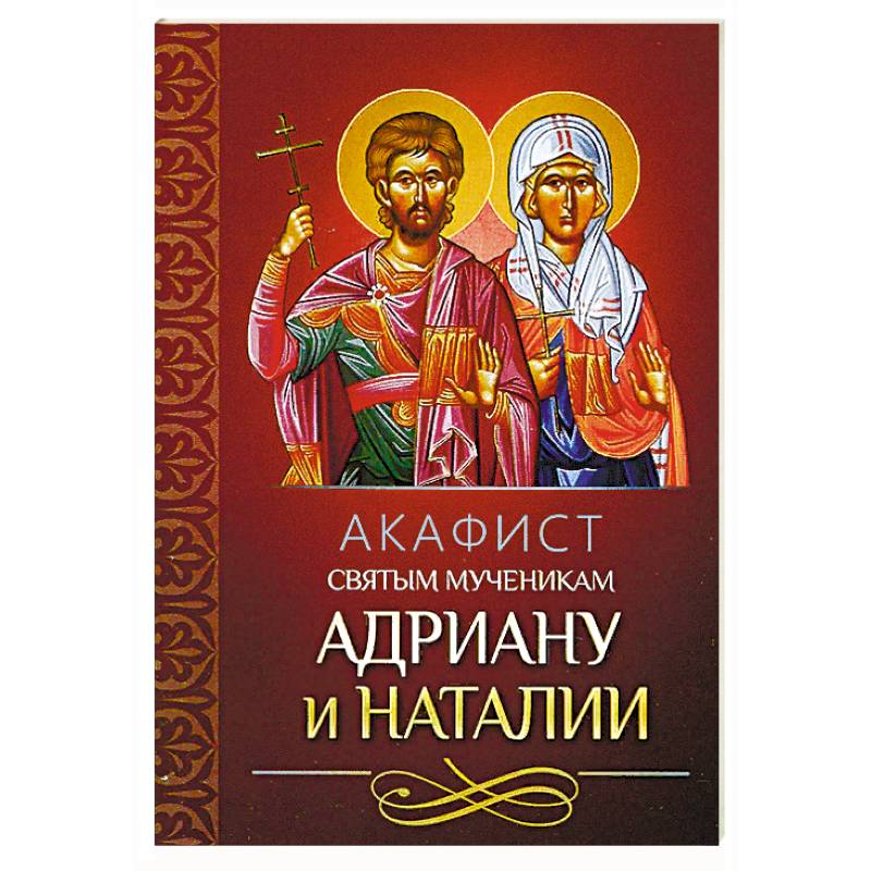 Акафист святым мученикам Адриану и Наталии Акафист святым мученикам Адриану и Наталии
