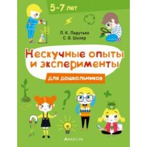 Нескучные опыты и эксперименты для дошкольников. 5-7 лет