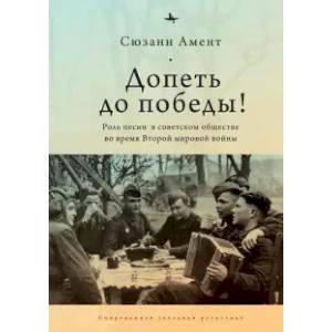 Допеть до победы! Роль песни в советском обществе во время Второй мировой войны Допеть до победы! Роль песни в советском обществе во время Второй мировой войны
