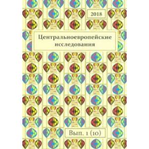 Центральноевропейские исследования 2018. Выпуск 1 (10) Центральноевропейские исследования 2018. Выпуск 1 (10)