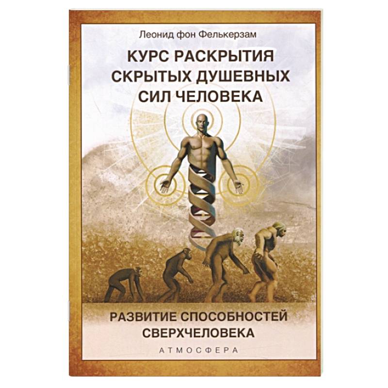 Курс раскрытия скрытых душевных сил человека. Развитие способностей Сверхчеловека Курс раскрытия скрытых душевных сил человека. Развитие способностей Сверхчеловека