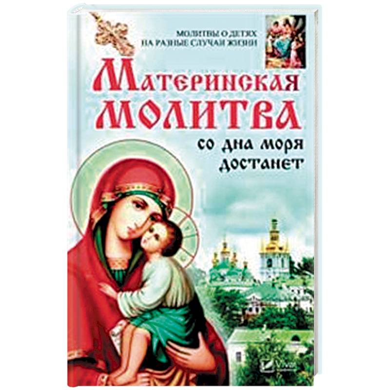 Материнская молитва со дна моря достанет. Молитвы о детях на разные случаи жизни Материнская молитва со дна моря достанет. Молитвы о детях на разные случаи жизни