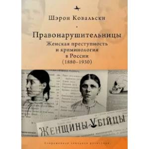 Правонарушительницы.Женская преступность и криминалогия в России (1880-1930) Правонарушительницы.Женская преступность и криминалогия в России (1880-1930)