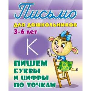 Пишем буквы и цифры по точкам. 3-6 лет Пишем буквы и цифры по точкам. 3-6 лет