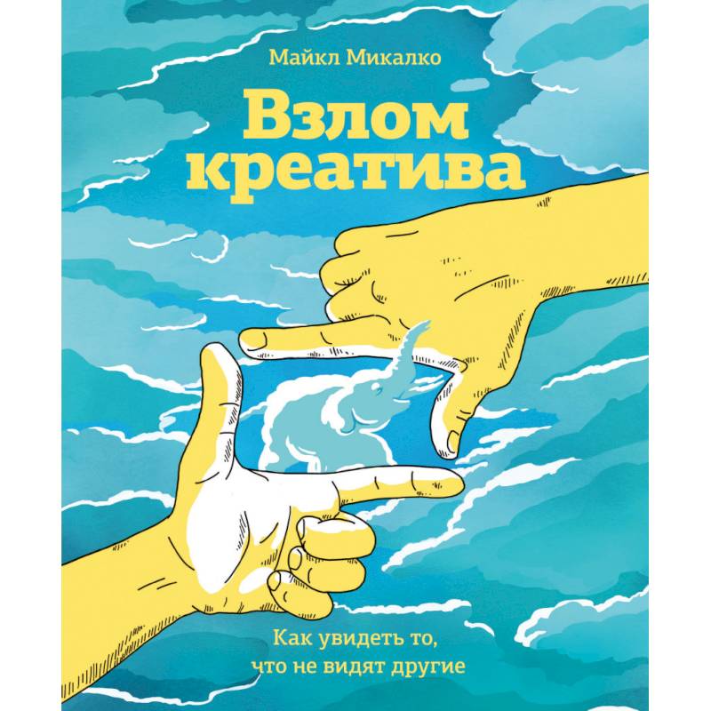 Взлом креатива. Как увидеть то, что не видят другие Взлом креатива. Как увидеть то, что не видят другие