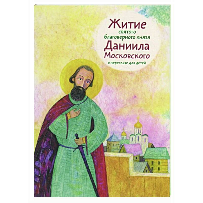Житие святого благоверного князя Даниила Московского в пересказе для детей Житие святого благоверного князя Даниила Московского в пересказе для детей