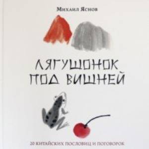 Лягушонок под вишней. 20 китайских пословиц и поговорок Лягушонок под вишней. 20 китайских пословиц и поговорок