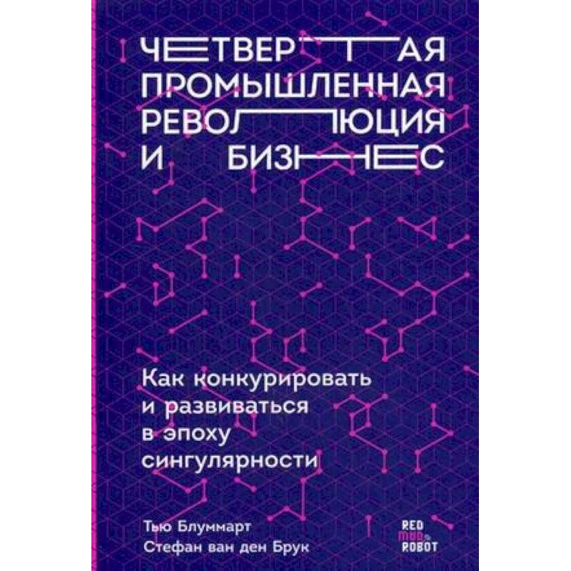 Четвертая промышленная революция и бизнес. Как конкурировать и развиваться в эпоху сингулярности Четвертая промышленная революция и бизнес. Как конкурировать и развиваться в эпоху сингулярности