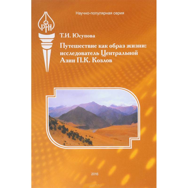 Путешествие как образ жизни. Исследователь Центральной Азии П. К. Козлов Путешествие как образ жизни. Исследователь Центральной Азии П. К. Козлов