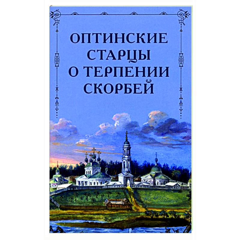 Оптинские старцы о терпении скорбей Оптинские старцы о терпении скорбей