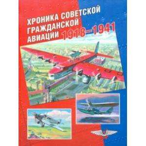 Хроника советской гражданской авиации. 1918-1941 гг. Хроника советской гражданской авиации. 1918-1941 гг.