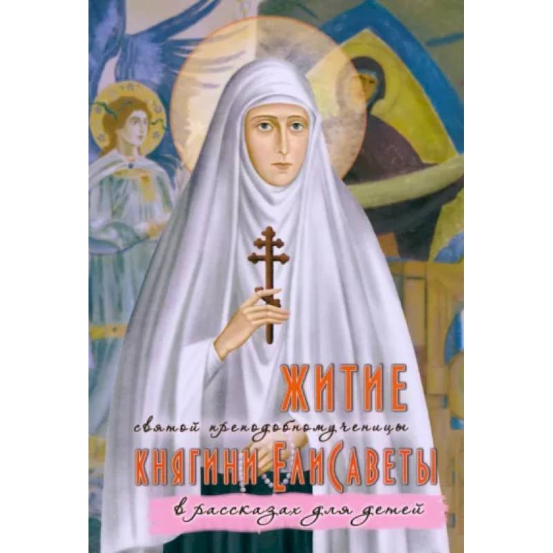 Житие преподобномученицы великой княгини Елисаветы Феодоровны в рассказах для детей Житие преподобномученицы великой княгини Елисаветы Феодоровны в рассказах для детей