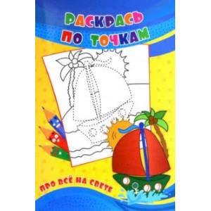 Раскрась по точкам. Про всё на свете Раскрась по точкам. Про всё на свете