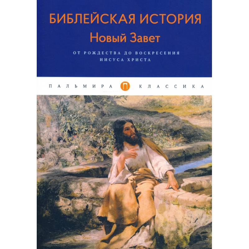 Библейская История. Новый Завет. От Рождества до Воскресения Иисуса Христова Библейская История. Новый Завет. От Рождества до Воскресения Иисуса Христова