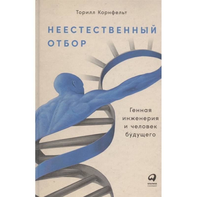 Неестественный отбор. Генная инженерия и человек будущего Неестественный отбор. Генная инженерия и человек будущего