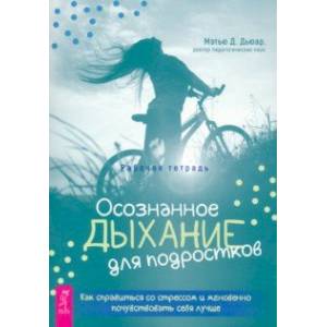 Осознанное дыхание для подростков. Как справиться со стрессом и мгновенно почувствовать себя лучше Осознанное дыхание для подростков. Как справиться со стрессом и мгновенно почувствовать себя лучше