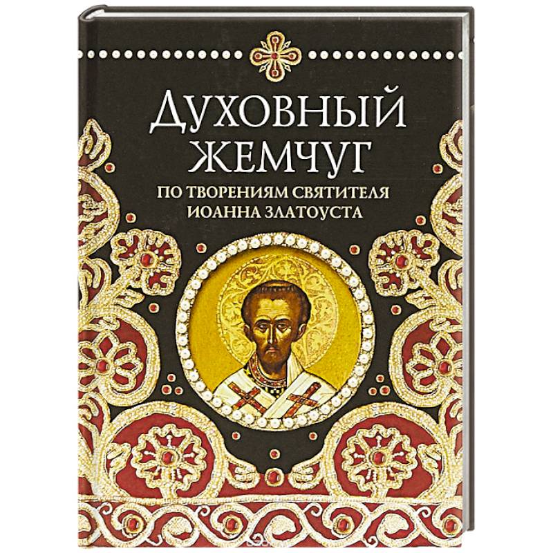 Духовный жемчуг. По творениям святителя Иоанна Златоуста Духовный жемчуг. По творениям святителя Иоанна Златоуста