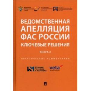 Ведомственная апелляция ФАС России. Ключевые решения. Книга 2. Практические комментарии