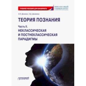 Теория познания. Часть II. Неклассическая и постнеклассическая парадигмы. Учебное пособие Теория познания. Часть II. Неклассическая и постнеклассическая парадигмы. Учебное пособие