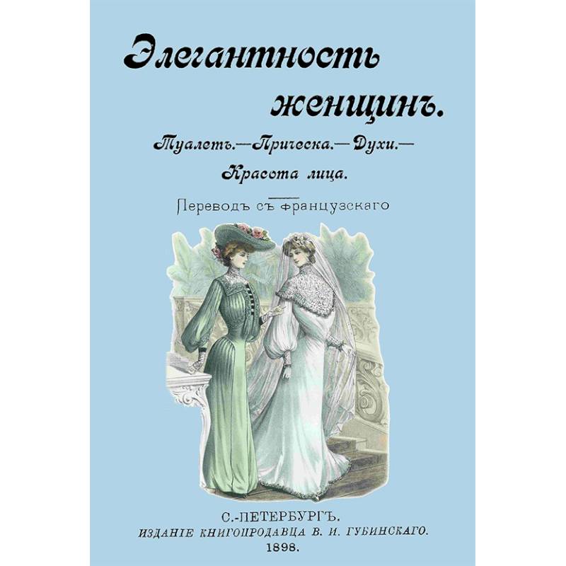 Элегантность женщин. Туалет. Прическа. Духи. Красота лица Элегантность женщин. Туалет. Прическа. Духи. Красота лица