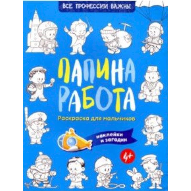 Папина работа. Раскраска для мальчиков. Наклейки и загадки Папина работа. Раскраска для мальчиков. Наклейки и загадки