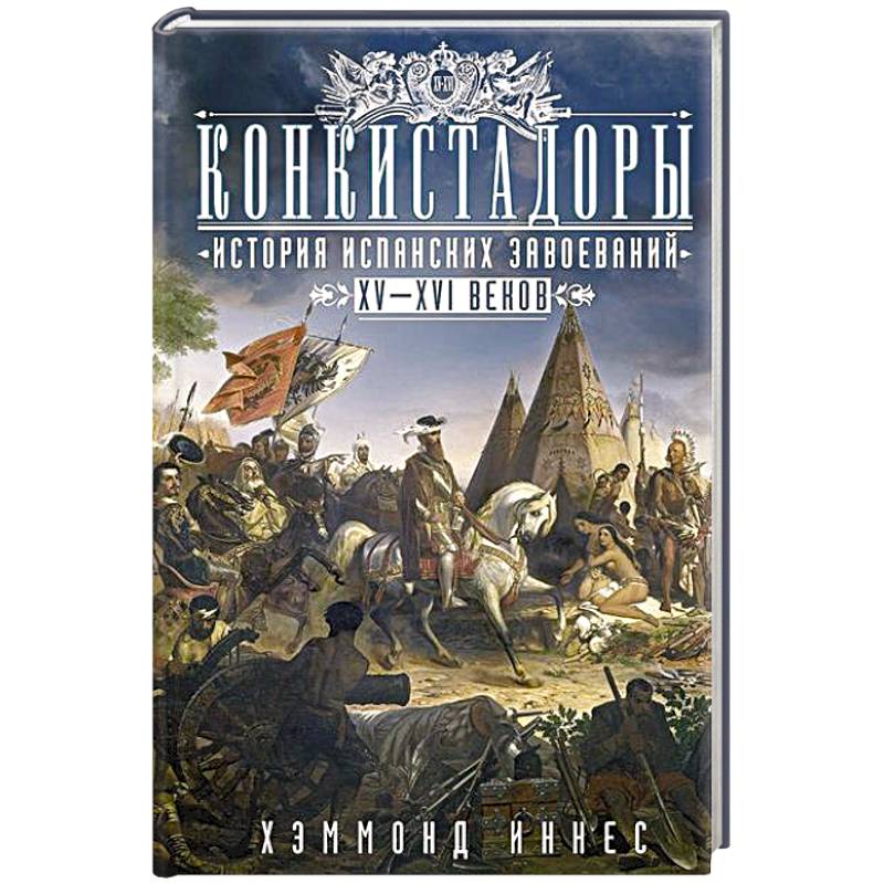 Конкистадоры: История испанских завоеваний XV—XVI веков Конкистадоры: История испанских завоеваний XV—XVI веков