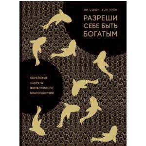 Разреши себе быть богатым. Корейские секреты финансового благополучия