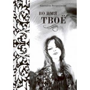 Во имя твоё. Сборник стихов разных лет Во имя твоё. Сборник стихов разных лет