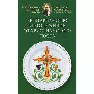Вегетарианство и его отличие от христианского поста. По творениям святителя Тихона Вегетарианство и его отличие от христианского поста. По творениям святителя Тихона