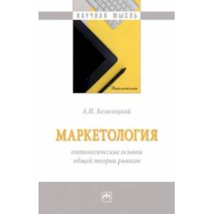 Маркетология. Онтологические основы общей теории рынков. Монография Маркетология. Онтологические основы общей теории рынков. Монография