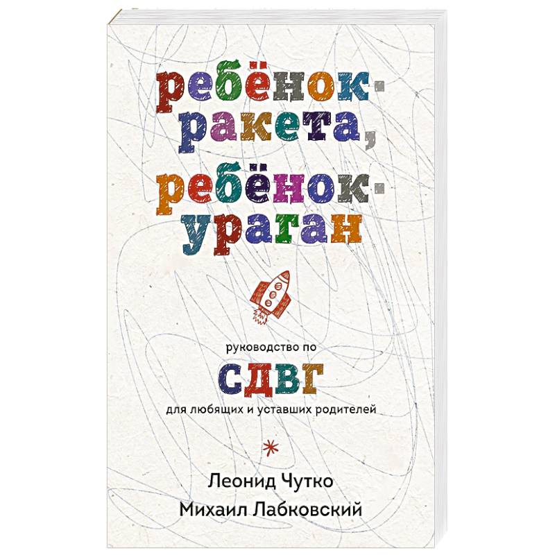 Ребенок-ракета, ребенок-ураган. Руководство по СДВГ для любящих и уставших родителей