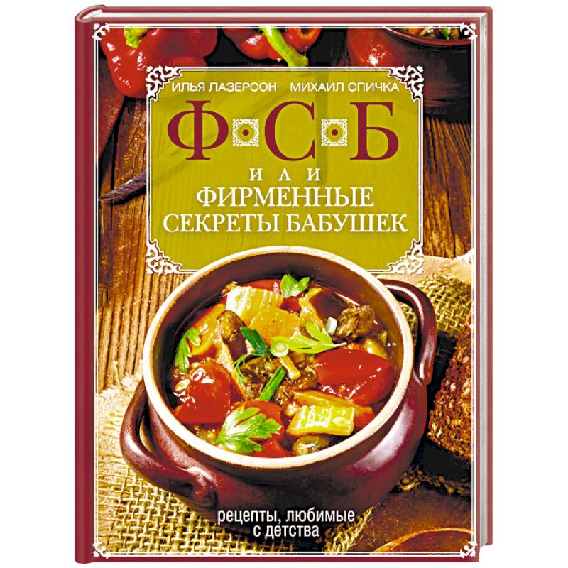 ФСБ, или Фирменные секреты бабушек. Рецепты, любимые с детства ФСБ, или Фирменные секреты бабушек. Рецепты, любимые с детства