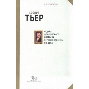 Адольф Тьер. Судьба французского либерала первой половины XIX века Адольф Тьер. Судьба французского либерала первой половины XIX века