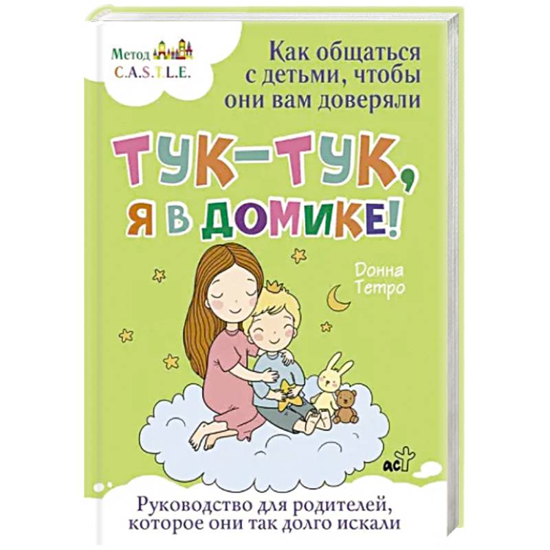 Тук-тук, я в домике! Как общаться с детьми, чтобы они вам доверяли. Метод C.A.S.T.L.E. Тук-тук, я в домике! Как общаться с детьми, чтобы они вам доверяли. Метод C.A.S.T.L.E.