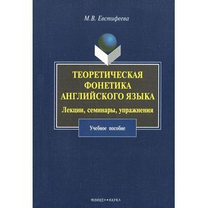 Теоретическая фонетика английского языка. Лекции, семинары, упражнения. Учебное пособие Теоретическая фонетика английского языка. Лекции, семинары, упражнения. Учебное пособие