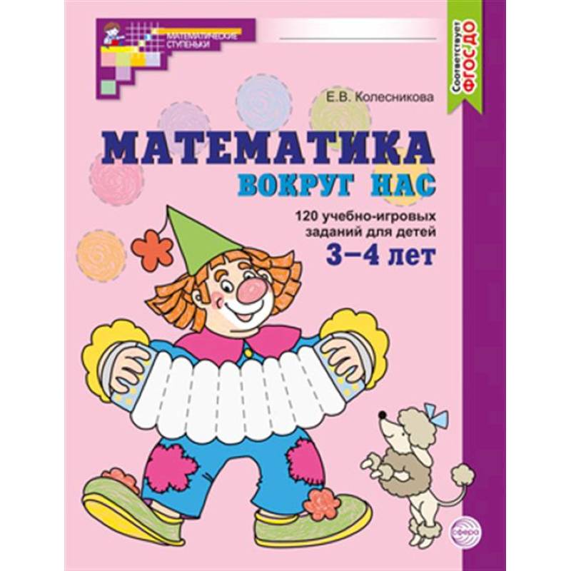 Математика вокруг нас. 120 учебно-игровых заданий для детей 3 - 4 лет Математика вокруг нас. 120 учебно-игровых заданий для детей 3 - 4 лет