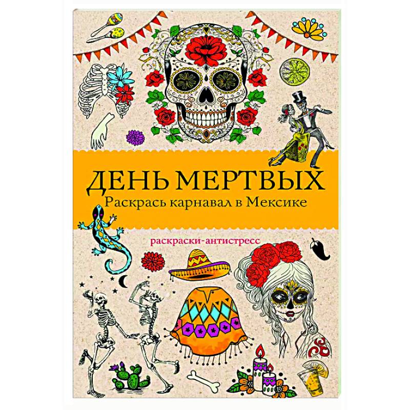 День мертвых. Раскрась карнавал в Мексике. Раскраски антистресс День мертвых. Раскрась карнавал в Мексике. Раскраски антистресс