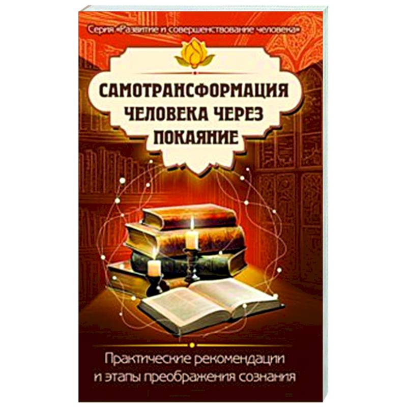 Самотрансформация человека через покаяние. Практические рекомендации и этапы преображения сознания Самотрансформация человека через покаяние. Практические рекомендации и этапы преображения сознания