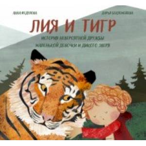 Лия и Тигр. История невероятной дружбы маленькой девочки и дикого зверя Лия и Тигр. История невероятной дружбы маленькой девочки и дикого зверя