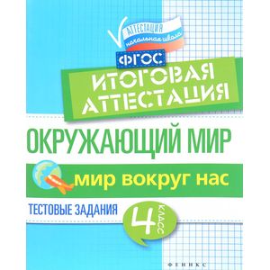 Окружающий мир. Итоговая аттестация. 4 класс. Мир вокруг. ФГОС Окружающий мир. Итоговая аттестация. 4 класс. Мир вокруг. ФГОС