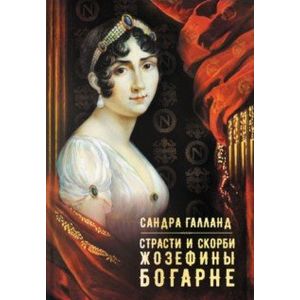 Страсти и скорби Жозефины Богарне Страсти и скорби Жозефины Богарне