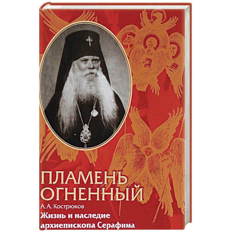 Пламень огненный. Жизнь и наследие архиепископа Серафима Пламень огненный. Жизнь и наследие архиепископа Серафима