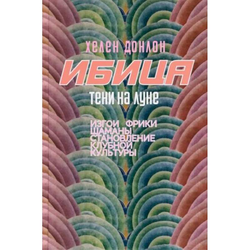 Ибица.Тени на луне. Изгои, фрики,шаманы и становление клубной культуры Ибица.Тени на луне. Изгои, фрики,шаманы и становление клубной культуры