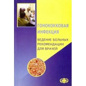 Гонококковая инфекция. Ведение больных. Рекомендации для врачей Гонококковая инфекция. Ведение больных. Рекомендации для врачей