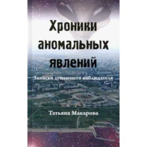 Хроники аномальных явлений. Записки думающего наблюдателя. Том 1 Хроники аномальных явлений. Записки думающего наблюдателя. Том 1